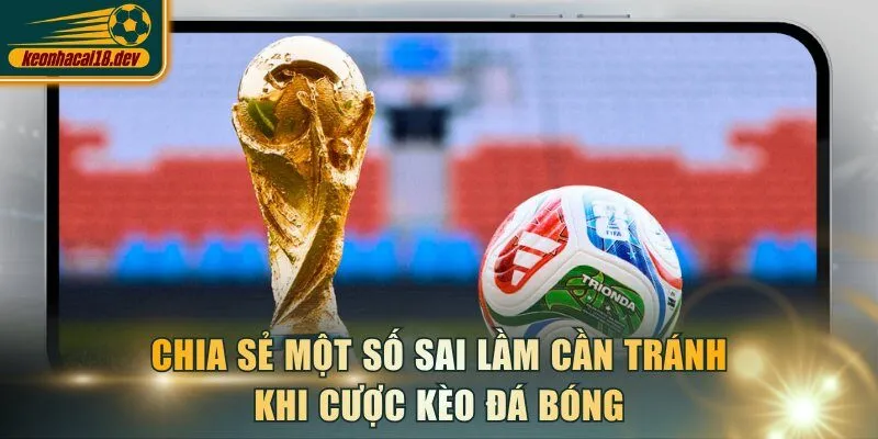 Chia sẻ một số sai lầm cần tránh khi cược kèo đá bóng
