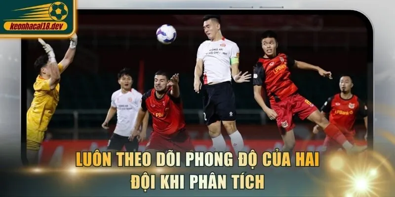 Luôn theo dõi phong độ của hai đội khi phân tích