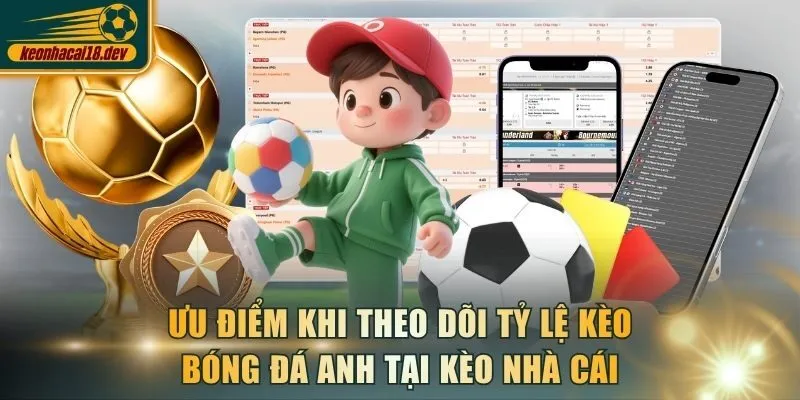 Ưu điểm khi theo dõi tỷ lệ kèo bóng đá Anh tại Kèo Nhà Cái